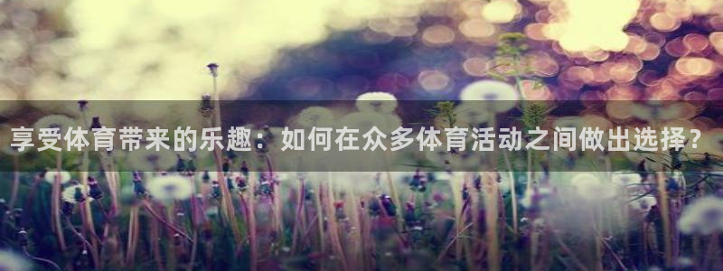 球客岛：享受体育带来的乐趣：如何在众多体育活动之间做出选择？