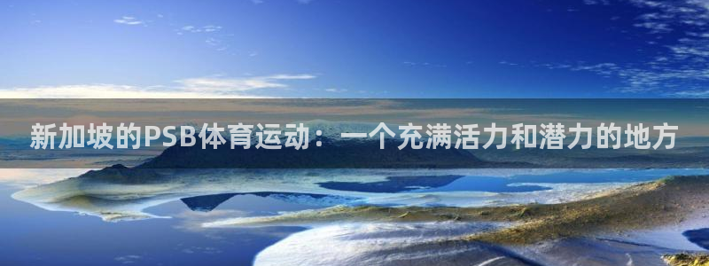 球客岛：新加坡的PSB体育运动：一个充满活力和潜力的地方