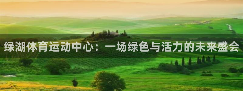 球客岛：绿湖体育运动中心：一场绿色与活力的未来盛会