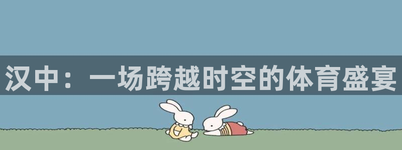球客岛：汉中：一场跨越时空的体育盛宴